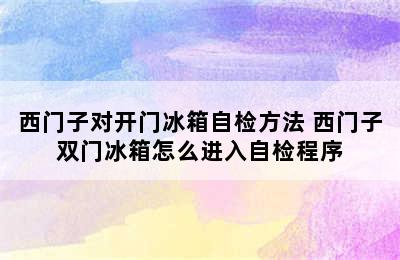 西门子对开门冰箱自检方法 西门子双门冰箱怎么进入自检程序